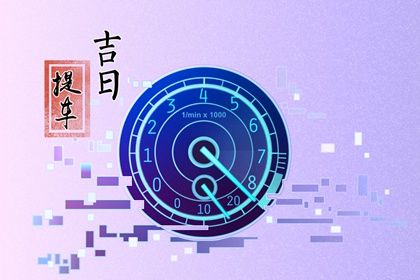 2025年农历四月十九提车吉日查询 提车吉利吗