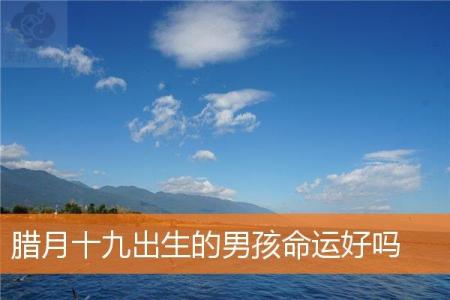 腊月十九出生的男孩命运好吗