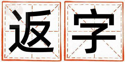 返字取名的寓意是什么,返字取名的含义是什么,返字取名的意思解释