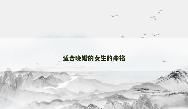 适合晚婚的女生的命格 适合晚婚的女生的命格
