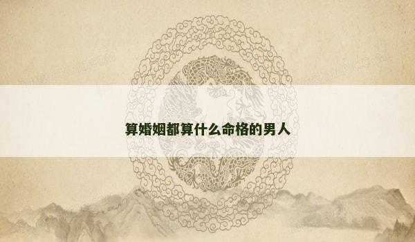 算婚姻都算什么命格的男人