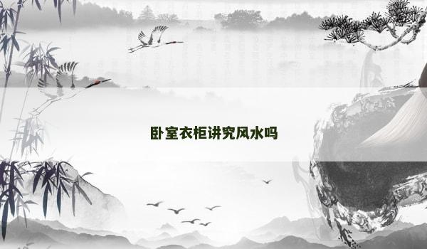 卧室衣柜讲究风水吗 卧室衣柜讲究风水吗