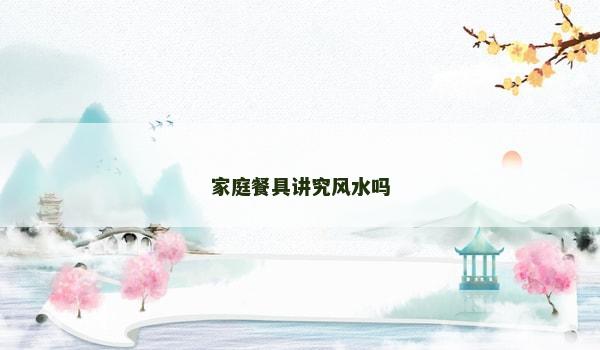 家庭餐具讲究风水吗 家庭餐具讲究风水吗