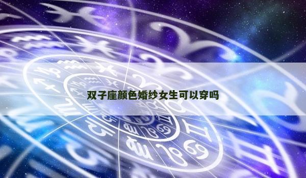 双子座颜色婚纱女生可以穿吗 双子座颜色婚纱女生可以穿吗