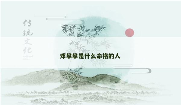 邓攀攀是什么命格的人 邓攀攀是什么命格的人