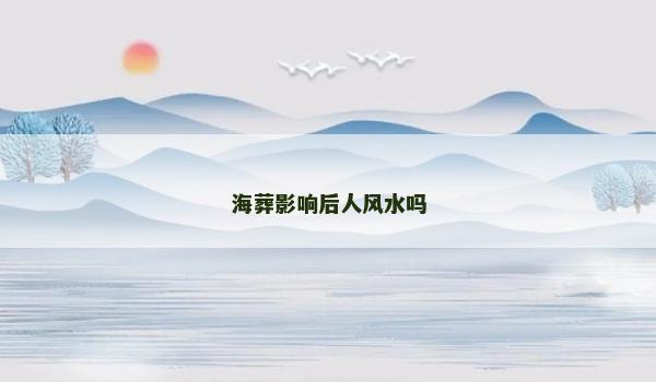 海葬影响后人风水吗 海葬影响后人风水吗