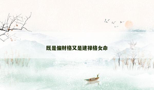 既是偏财格又是建禄格女命 既是偏财格又是建禄格女命