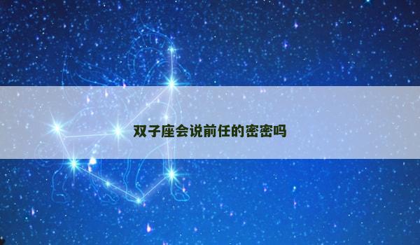 双子座会说前任的密密吗 双子座会说前任的密密吗