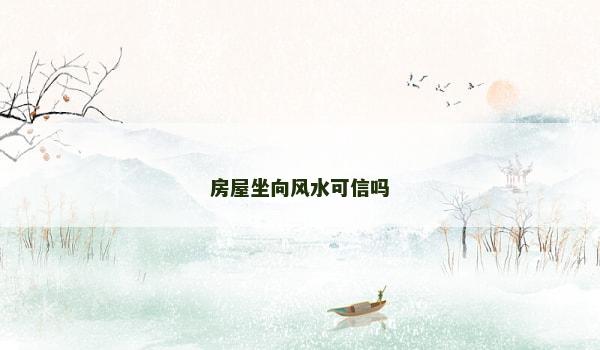 房屋坐向风水可信吗 房屋坐向风水可信吗