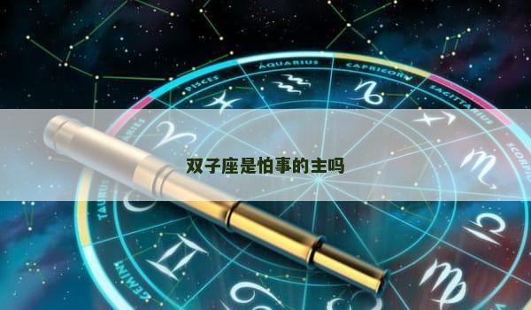 双子座是怕事的主吗 双子座是怕事的主吗