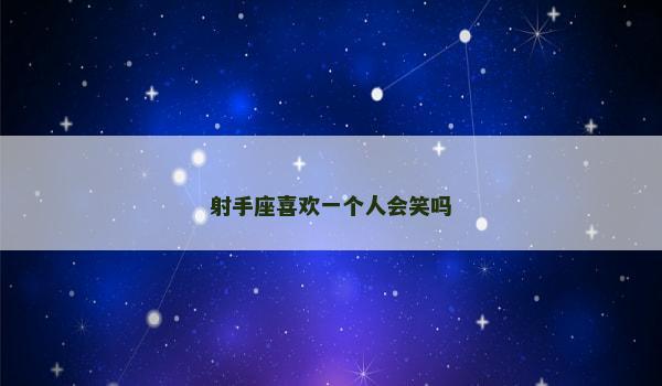 射手座喜欢一个人会笑吗 射手座喜欢一个人会笑吗