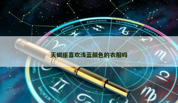 天蝎座喜欢浅蓝颜色的衣服吗 天蝎座喜欢浅蓝颜色的衣服吗