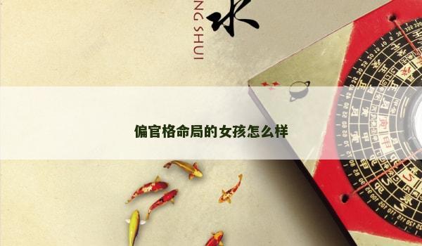 偏官格命局的女孩怎么样 偏官格命局的女孩怎么样