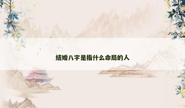 结婚八字是指什么命局的人 结婚八字是指什么命局的人