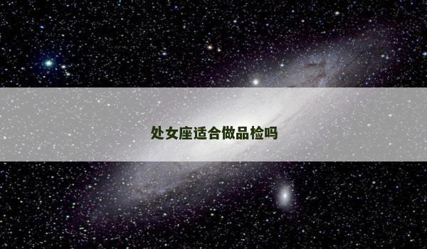 处女座适合做品检吗 处女座适合做品检吗