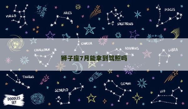 狮子座7月能拿到驾照吗 狮子座7月能拿到驾照吗
