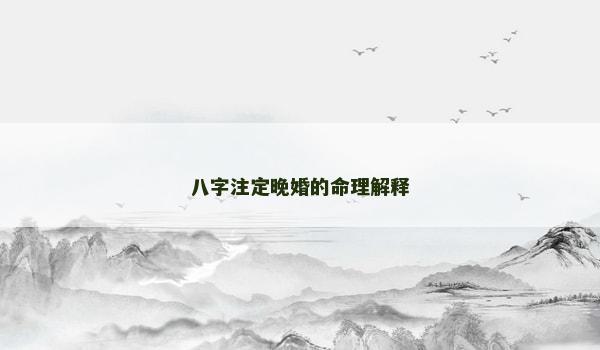 八字注定晚婚的命理解释 八字注定晚婚的命理解释