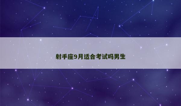 射手座9月适合考试吗男生 射手座9月适合考试吗男生