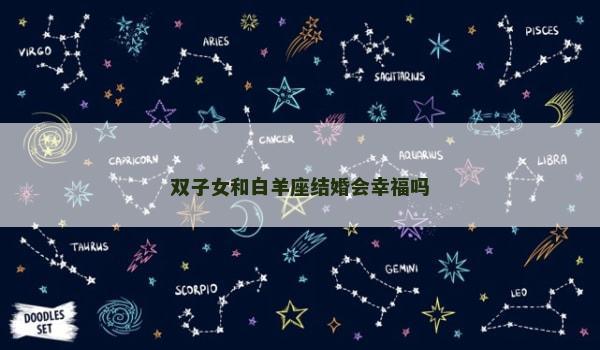 双子女和白羊座结婚会幸福吗 双子女和白羊座结婚会幸福吗
