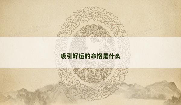 吸引好运的命格是什么 吸引好运的命格是什么