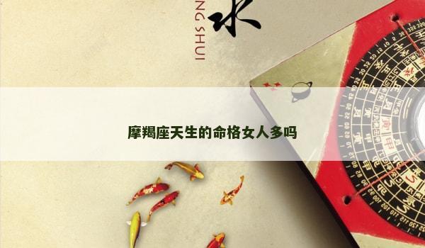 摩羯座天生的命格女人多吗 摩羯座天生的命格女人多吗