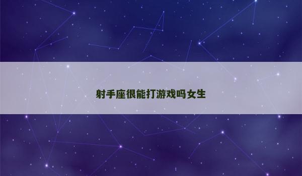 射手座很能打游戏吗女生 射手座很能打游戏吗女生