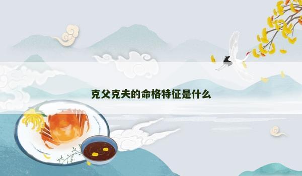 克父克夫的命格特征是什么 克父克夫的命格特征是什么