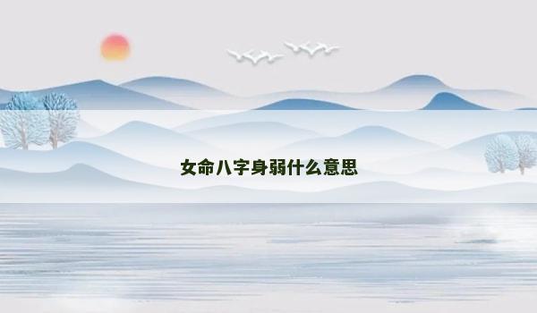 女命八字身弱什么意思 女命八字身弱什么意思