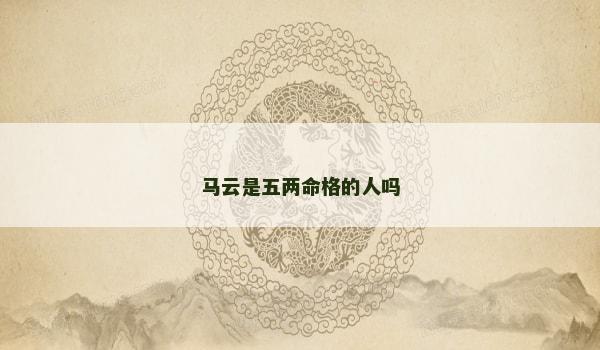 马云是五两命格的人吗 马云是五两命格的人吗