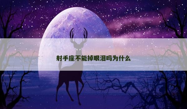 射手座不能掉眼泪吗为什么 射手座不能掉眼泪吗为什么