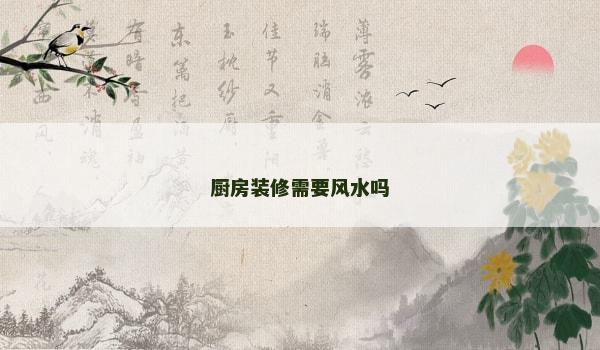 厨房装修需要风水吗 厨房装修需要风水吗