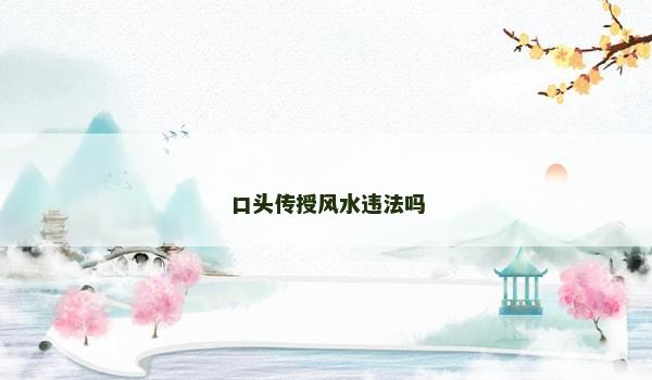 口头传授风水违法吗 口头传授风水违法吗