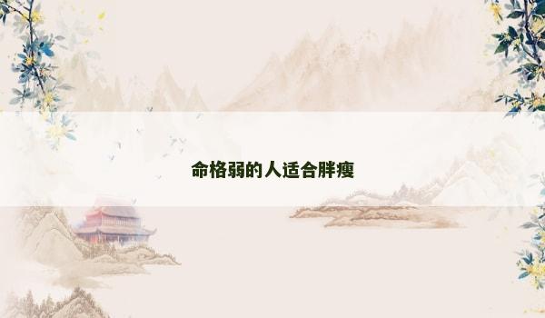 命格弱的人适合胖瘦 命格弱的人适合胖瘦