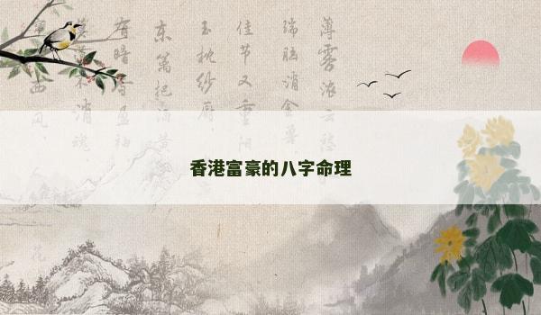 香港富豪的八字命理 香港富豪的八字命理