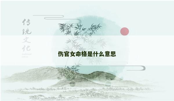 伤官女命格是什么意思 伤官女命格是什么意思