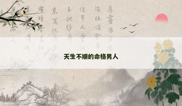 天生不顺的命格男人 天生不顺的命格男人
