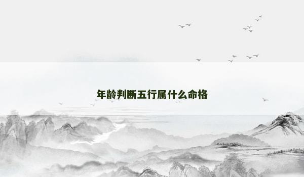 年龄判断五行属什么命格 年龄判断五行属什么命格