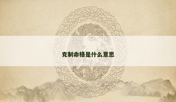 克制命格是什么意思 克制命格是什么意思