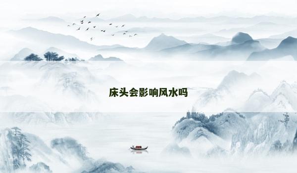 床头会影响风水吗 床头会影响风水吗