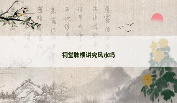 祠堂牌楼讲究风水吗