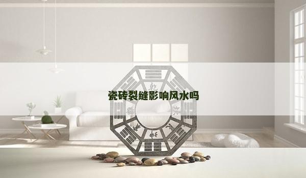 瓷砖裂缝影响风水吗