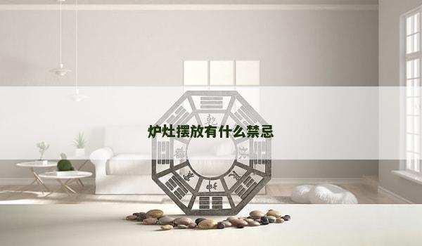 炉灶摆放有什么禁忌 炉灶摆放有什么禁忌