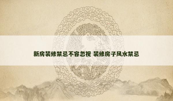 新房装修禁忌不容忽视 装修房子风水禁忌 新房装修禁忌不容忽视 装修房子风水禁忌