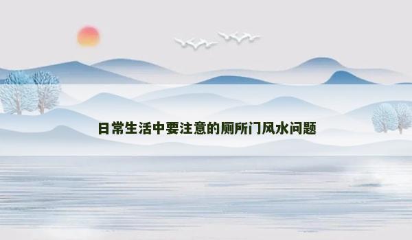 日常生活中要注意的厕所门风水问题 日常生活中要注意的厕所门风水问题