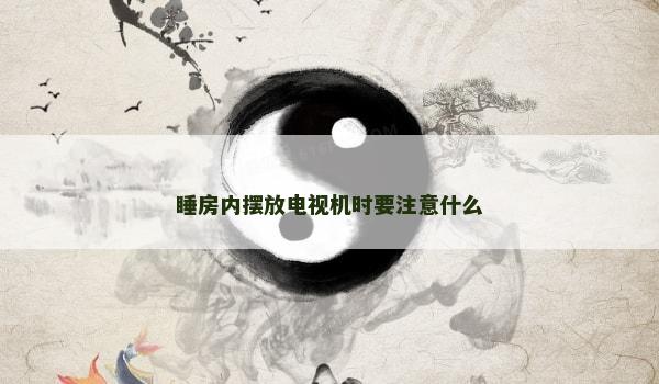 睡房内摆放电视机时要注意什么
