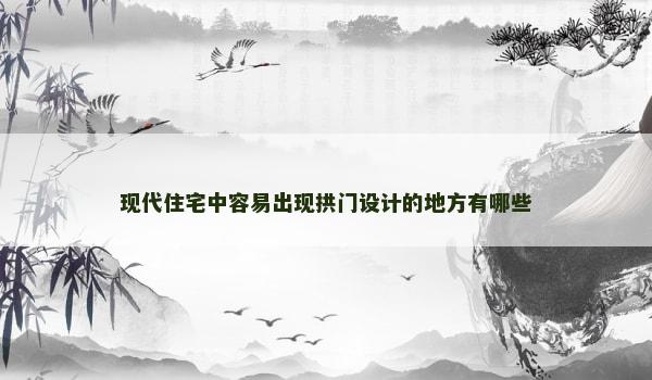 现代住宅中容易出现拱门设计的地方有哪些 现代住宅中容易出现拱门设计的地方有哪些