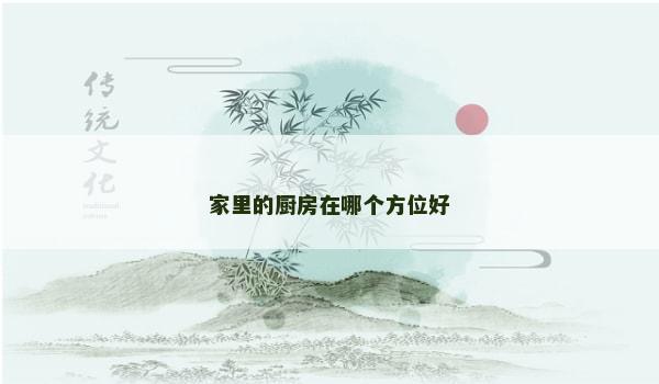 家里的厨房在哪个方位好 家里的厨房在哪个方位好