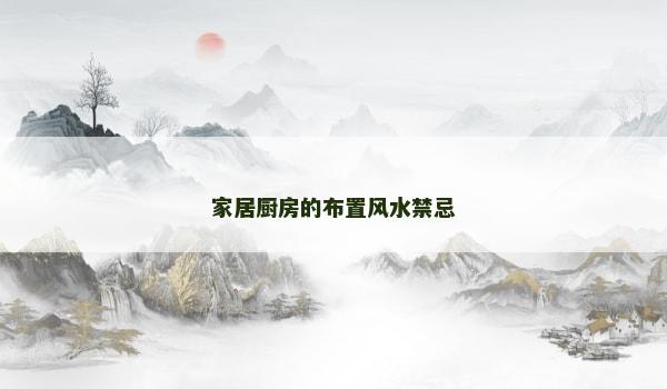家居厨房的布置风水禁忌 家居厨房的布置风水禁忌