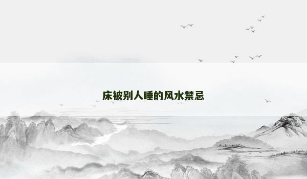 床被别人睡的风水禁忌 床被别人睡的风水禁忌