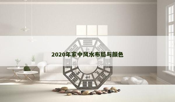 2020年家中风水布局与颜色 2020年家中风水布局与颜色